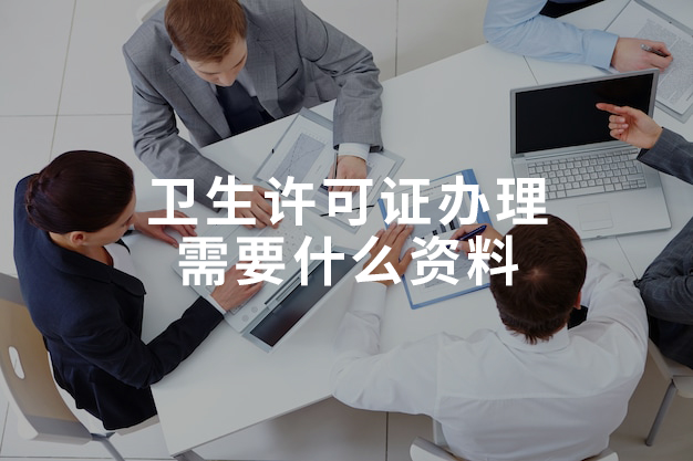 卫生许可证办理需要什么资料