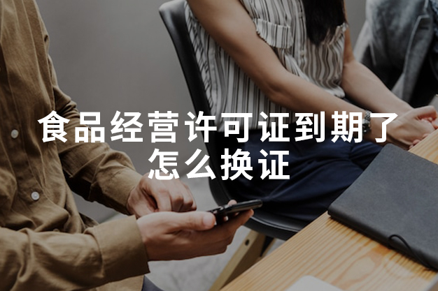 食品经营许可证到期了怎么换证