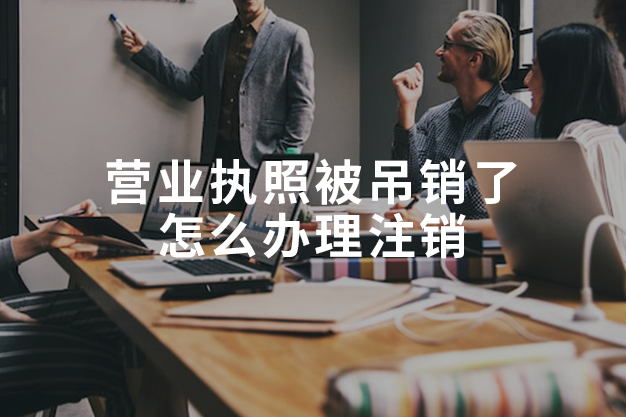 营业执照被吊销了怎么办理注销