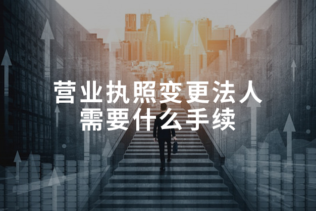 营业执照变更法人需要什么手续