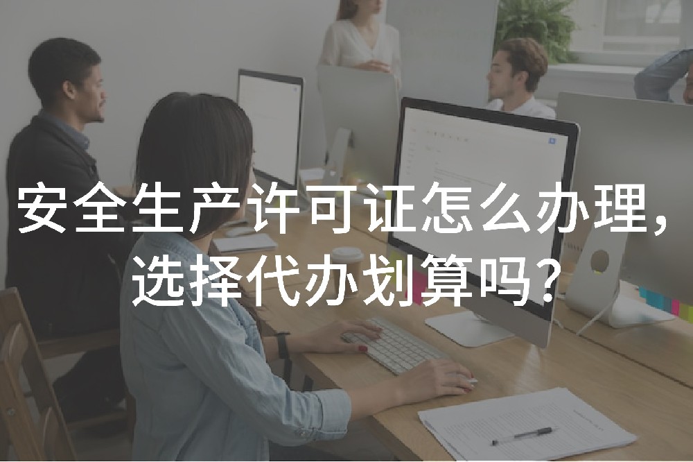 安全生产许可证怎么办理，选择代办划算吗？