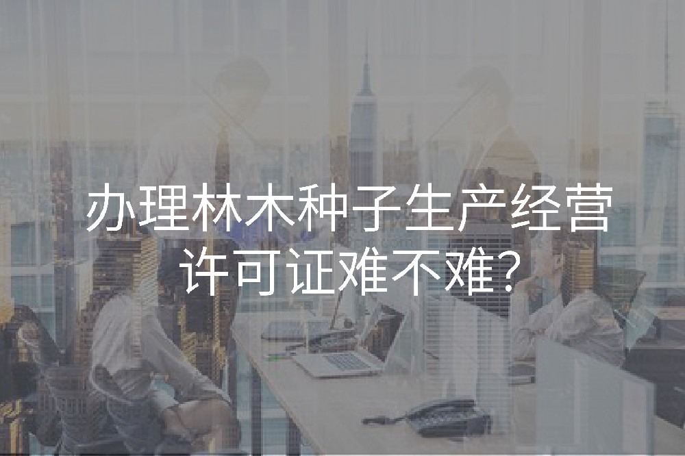办理林木种子生产经营许可证难不难？
