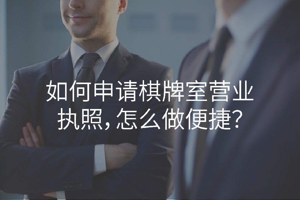 如何申请棋牌室营业执照，怎么做便捷？